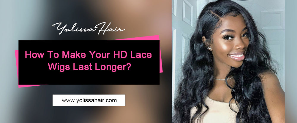 How To Make Your HD Lace Wigs Last Longer?
