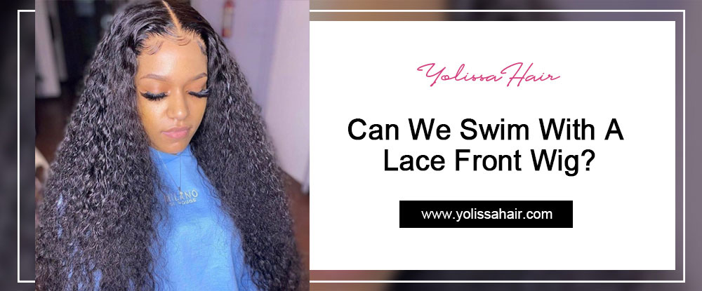 Can We Swim With A Lace Front Wig?