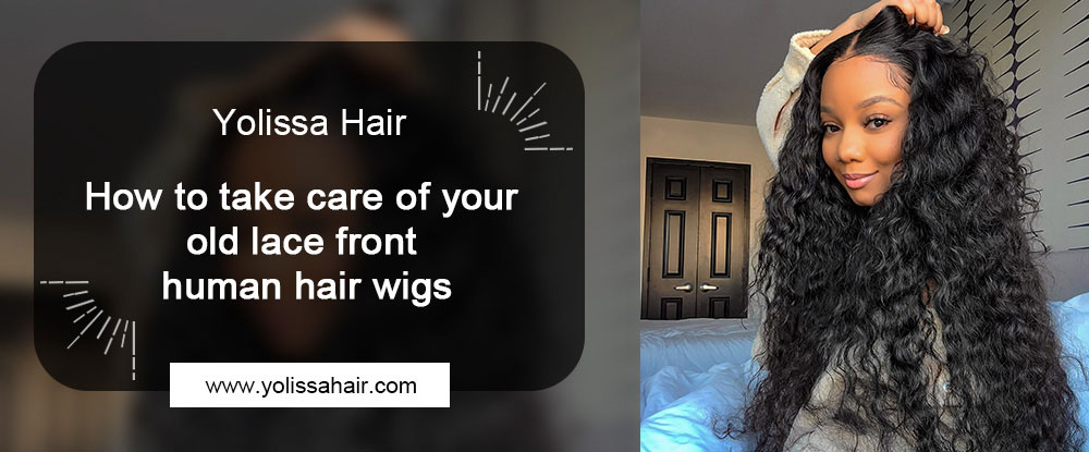 How to take care of your old lace front human hair wigs