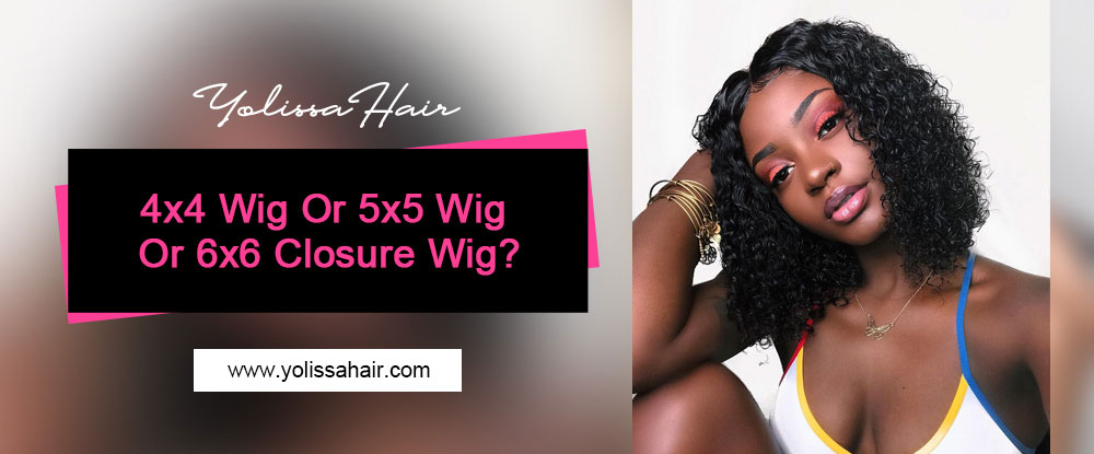 4x4 Wig Or 5x5 Wig Or 6x6 Closure Wig?