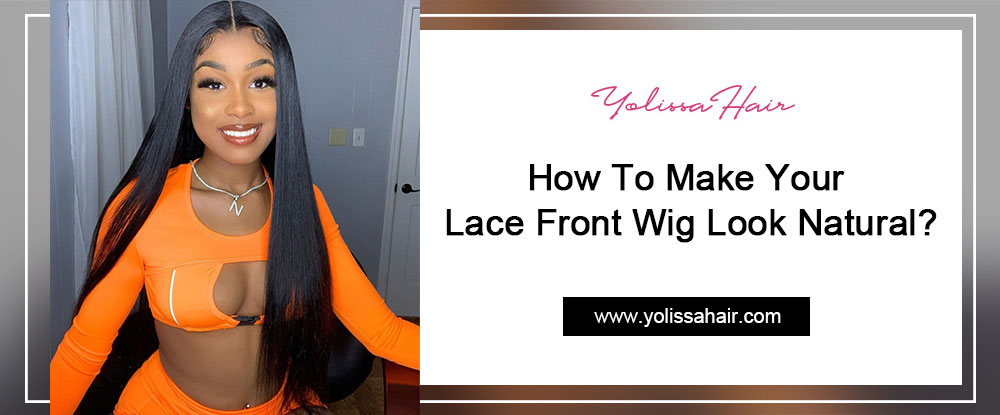 How To Make Your Lace Front Wig Look Natural?