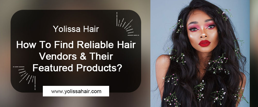 How To Find Reliable Hair Vendors & Their Featured Products?
