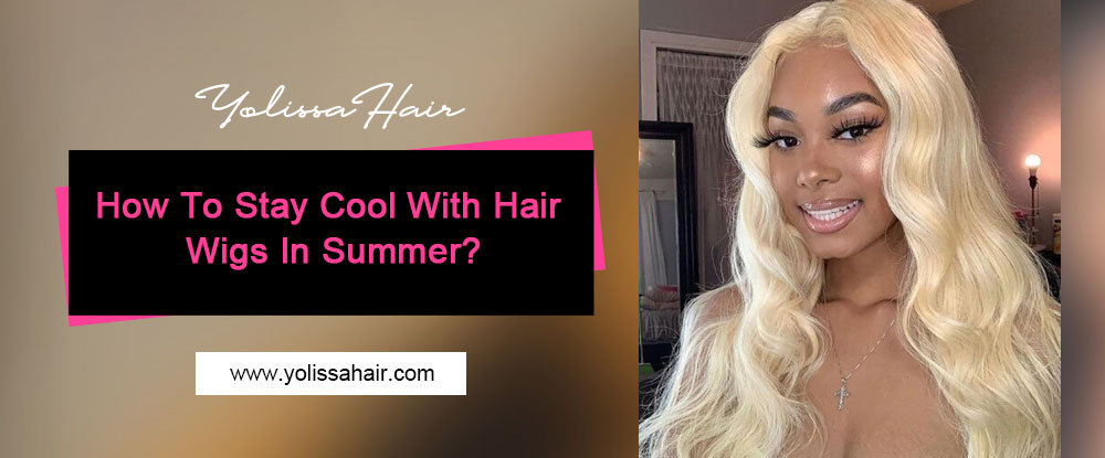 How To Stay Cool With Hair Wigs In Summer