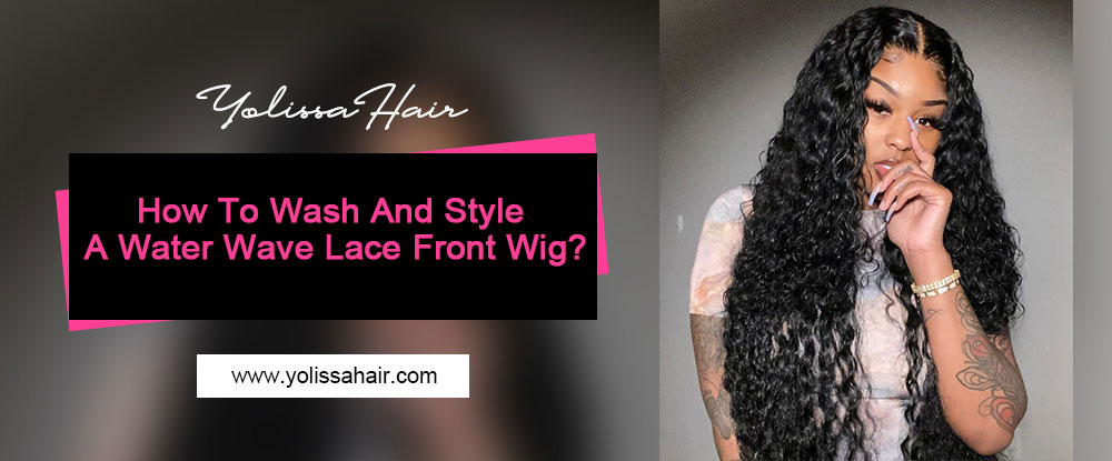 How To Wash And Style A Water Wave Lace Front Wig?