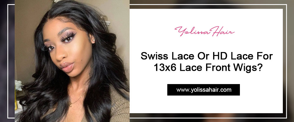 Swiss Lace Or HD Lace For 13x6 Lace Front Wigs?