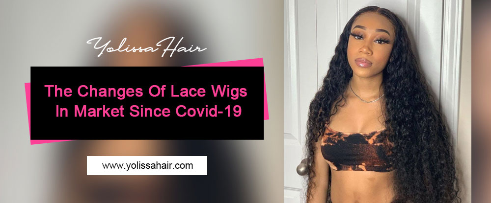 The Changes Of Lace Wigs In Market Since Covid-19