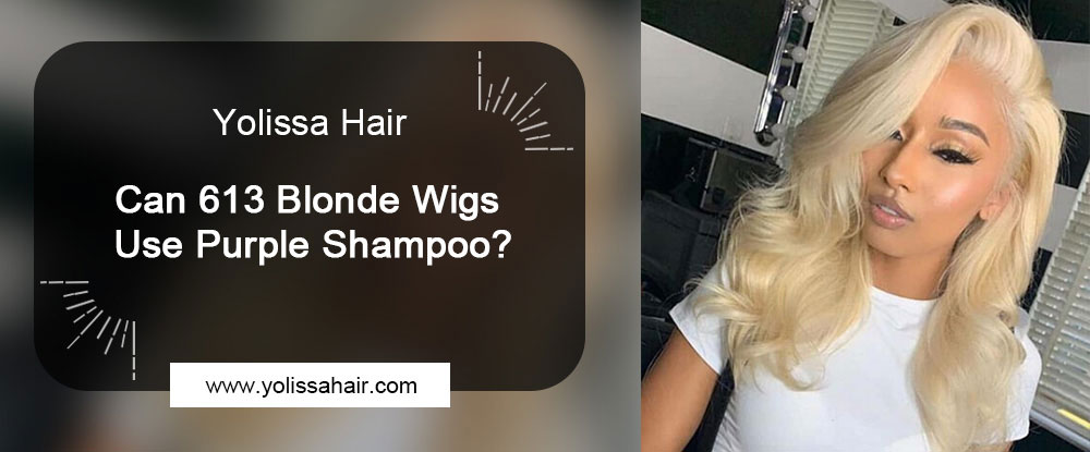 Can 613 Blonde Wigs Use Purple Shampoo?