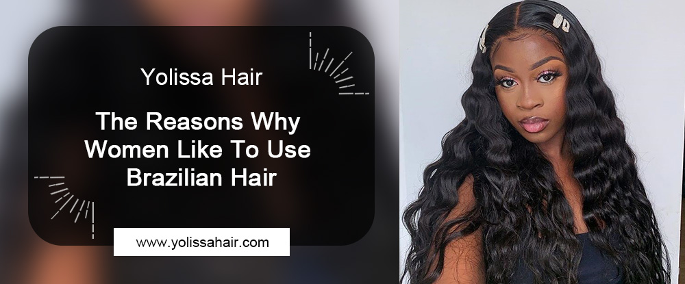 Why Women Like To Use Brazilian Hair