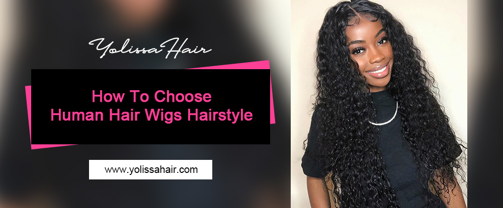 how to choose a human hair wigs hairstyle