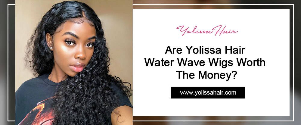 Are Yolissa Hair Water Wave Wigs Worth The Money