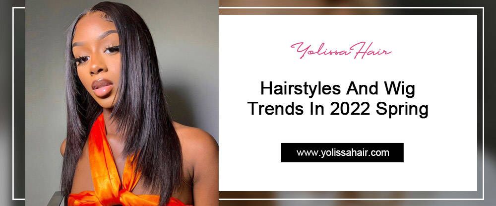 Hairstyles And Wig Trends In 2022 Spring