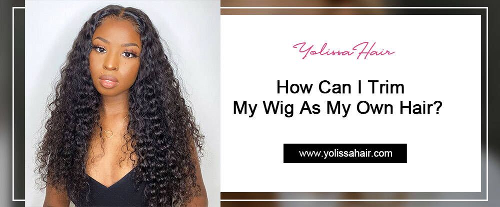 How Can I Trim My Wig As My Own Hair