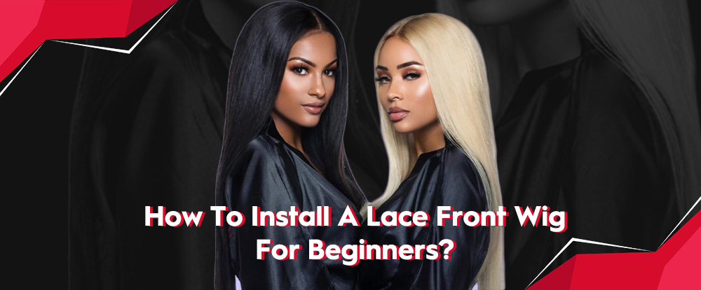 How To Install A Lace Front Wig For Beginners? 