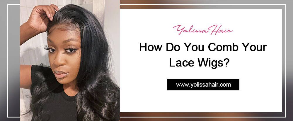 How Do You Comb Your Lace Wigs?