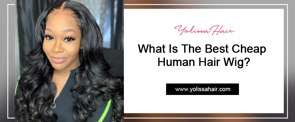 What Is The Best Cheap Human Hair Wig?