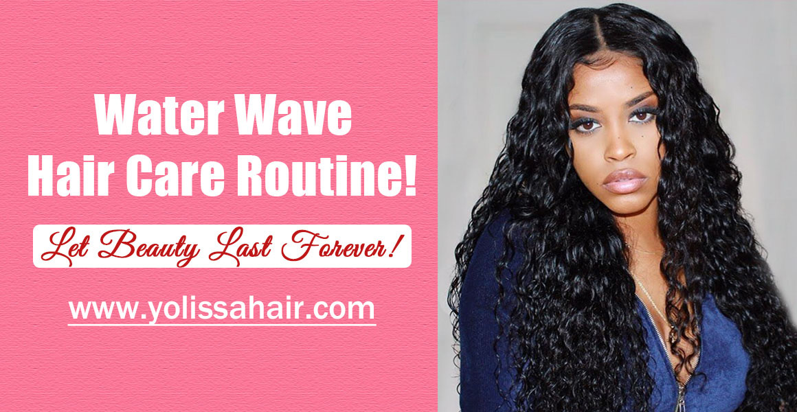 The Care Routine Of Long Water Wave Wigs ! Let Beauty Last Forever!